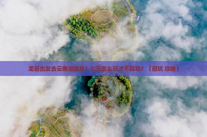 龙岩去云南温泉七日游