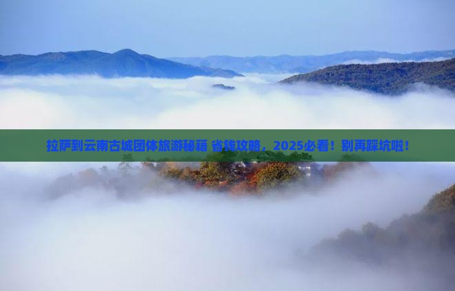拉萨到云南古城团体旅游