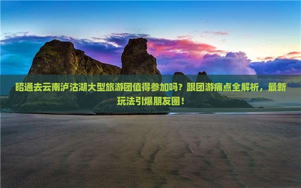 昭通去云南泸沽湖大型旅游团