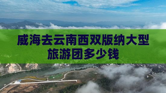 威海去云南西双版纳大型旅游团