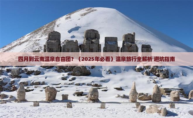 四月到云南温泉自由团 四月到云南温泉自由团