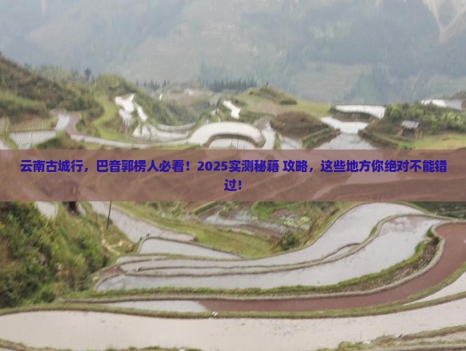 巴音郭楞去云南古城必去地