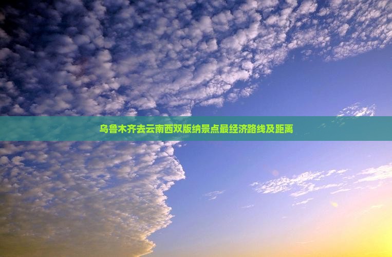 乌鲁木齐去云南西双版纳景点