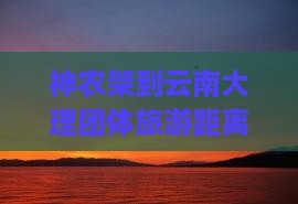 神农架到云南大理团体旅游