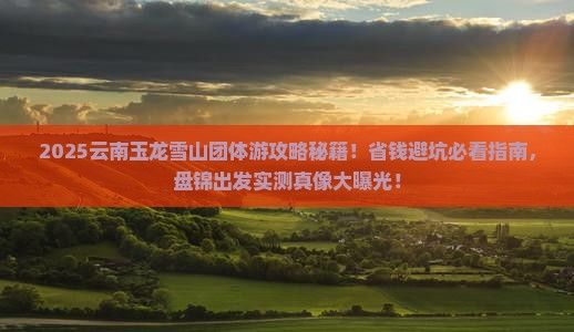 盘锦到云南玉龙雪山团体旅游