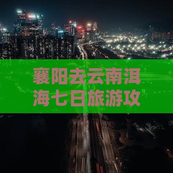 襄阳去云南洱海七日游