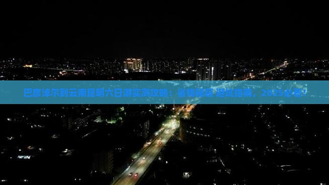 巴彦淖尔到云南昆明六日游