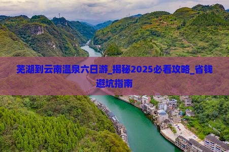 芜湖到云南温泉六日游