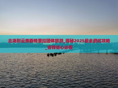 北海到云南香格里拉团体旅游