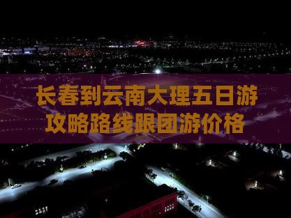长春到云南大理五日游