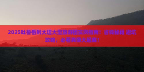 吐鲁番去云南大理大型旅游团