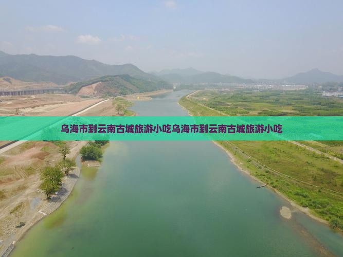 乌海市到云南古城旅游小吃