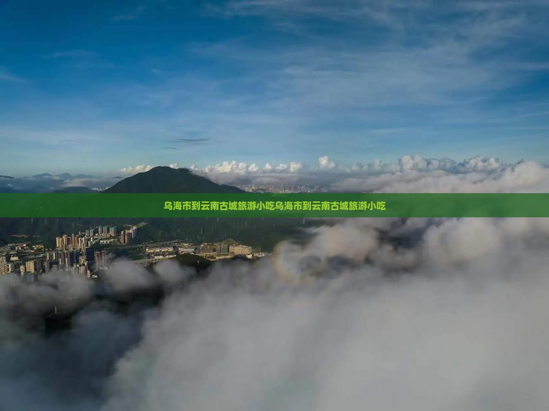 乌海市到云南古城旅游小吃