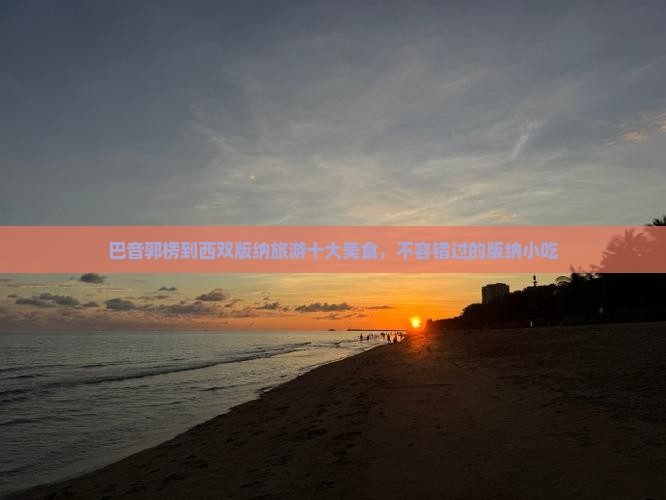 巴音郭楞到云南西双版纳旅游小吃
