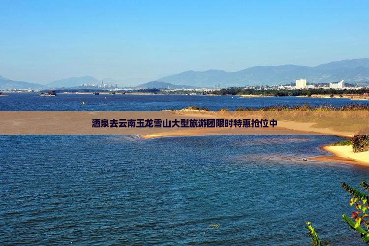 酒泉去云南玉龙雪山大型旅游团 酒泉去云南玉龙雪山大型旅游团