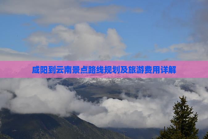 咸阳到云南景点