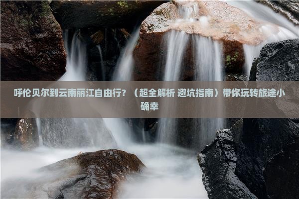 呼伦贝尔到云南丽江自由行