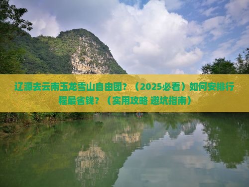 辽源去云南玉龙雪山自由团