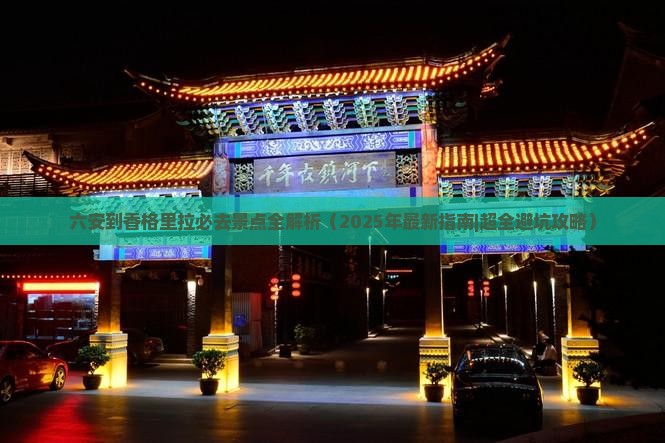六安到云南香格里拉必去地