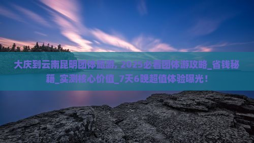 大庆到云南昆明团体旅游