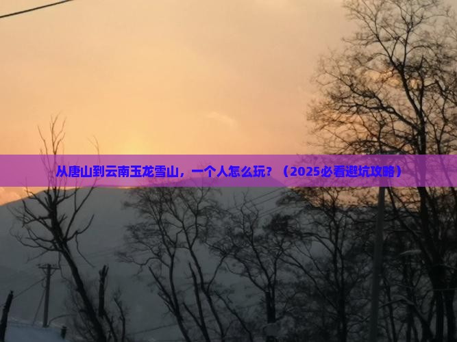 唐山到云南玉龙雪山个人游