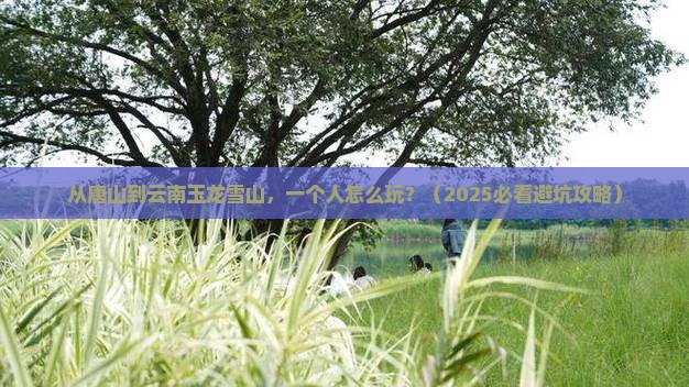 唐山到云南玉龙雪山个人游