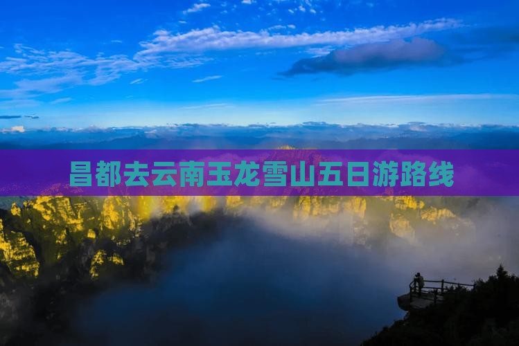 昌都去云南玉龙雪山五日游