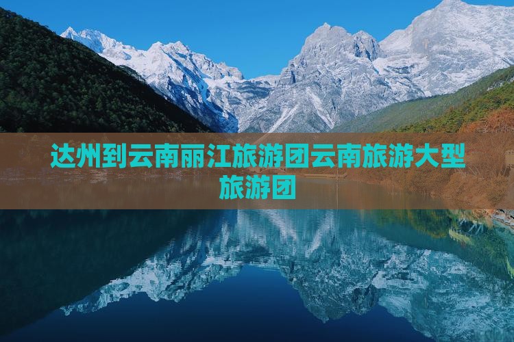 达州到云南古城大型旅游团