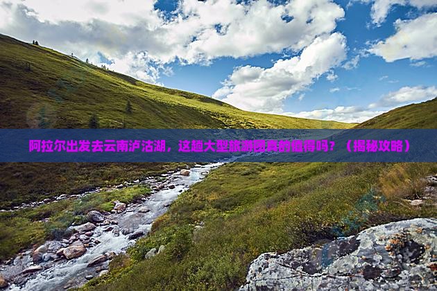 阿拉尔去云南泸沽湖大型旅游团