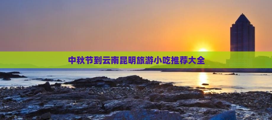 中秋节到云南昆明旅游小吃