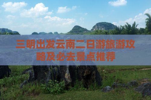 三明去云南二日游