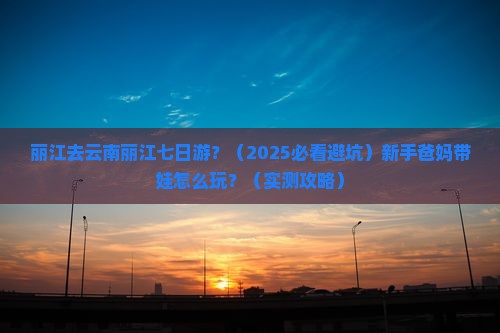 丽江去云南丽江七日游