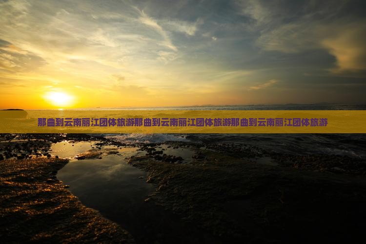 那曲到云南丽江团体旅游