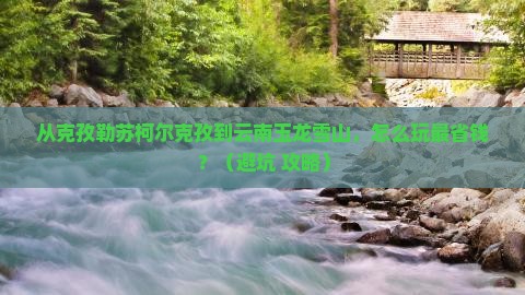 克孜勒苏柯尔克孜到云南玉龙雪山门票
