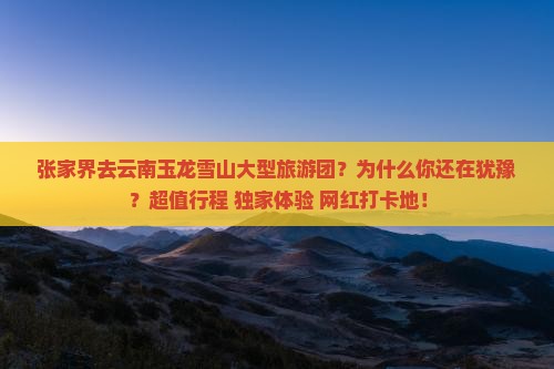 张家界去云南玉龙雪山大型旅游团