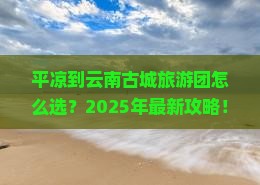 平凉到云南古城大型旅游团 平凉到云南古城大型旅游团