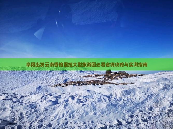 阜阳去云南香格里拉大型旅游团