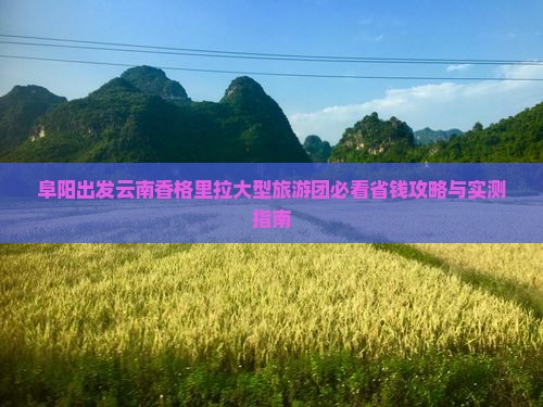 阜阳去云南香格里拉大型旅游团