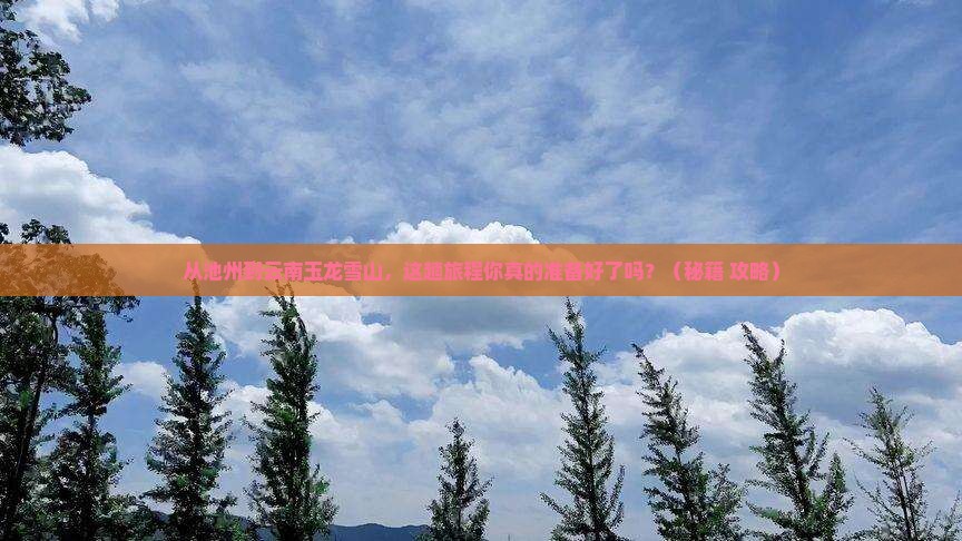 池州到云南玉龙雪山必去地