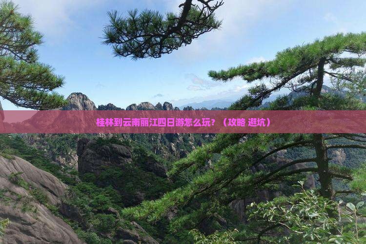 桂林到云南丽江四日游