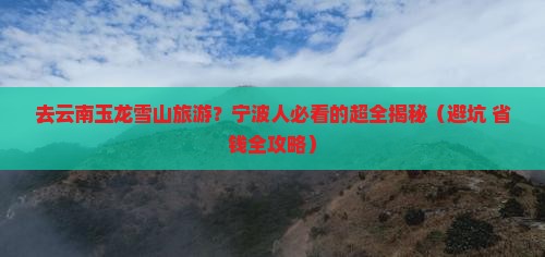 宁波去云南玉龙雪山旅游