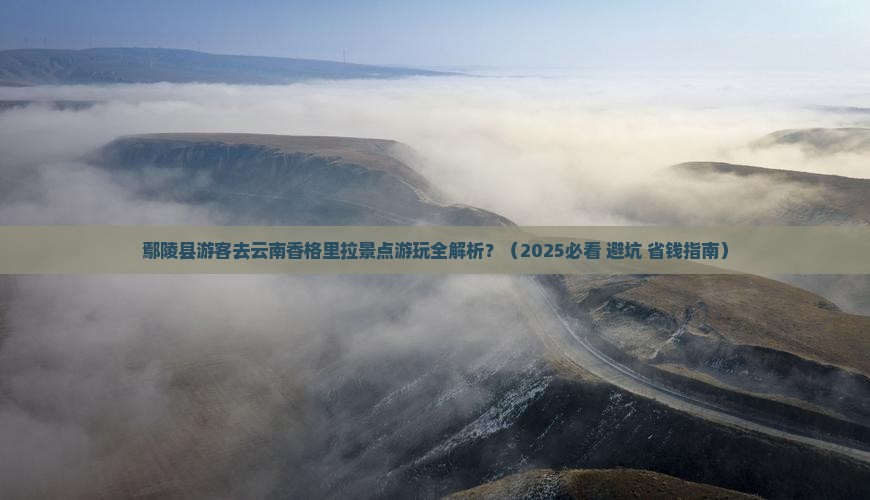 鄢陵县去云南香格里拉景点