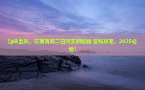 汕头到云南洱海二日游