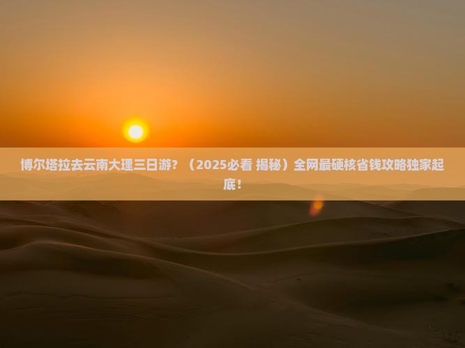 博尔塔拉去云南大理三日游 博尔塔拉去云南大理三日游
