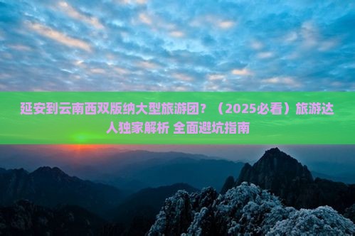 延安到云南西双版纳大型旅游团