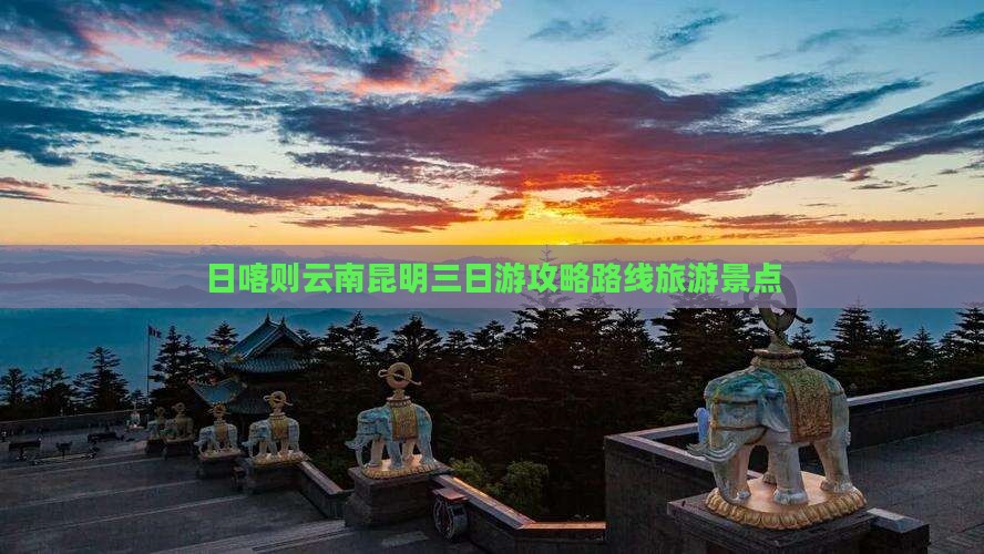 日喀则去云南昆明三日游