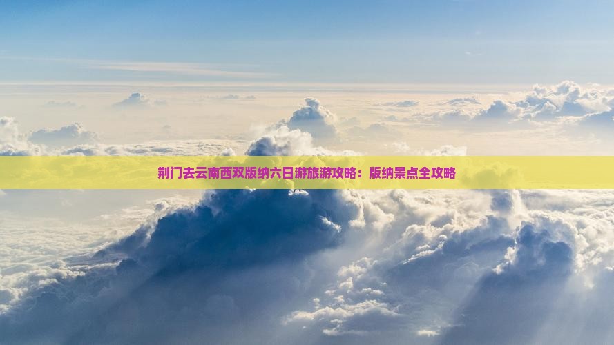 荆门去云南西双版纳六日游