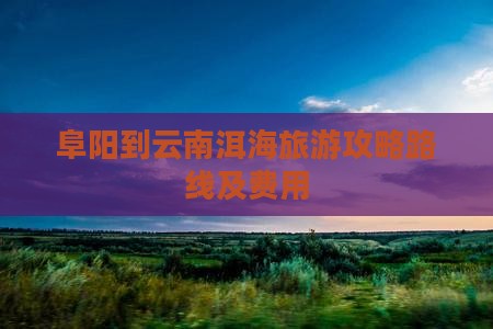 阜阳到云南洱海旅游