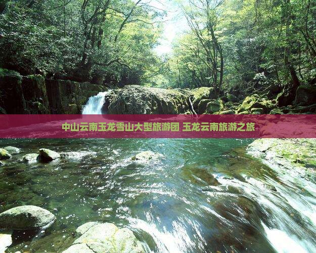 中山到云南玉龙雪山大型旅游团