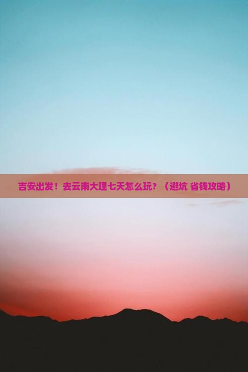 吉安去云南大理七日游
